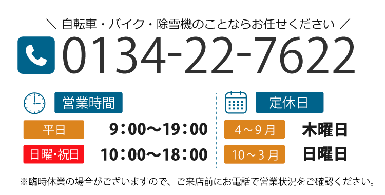 自転車・バイク・除雪機のことならお任せください TEL：0134-22-7622 営業時間：平日 9:00～19:00／日曜・祝日 10:00～18:00 定休日：4~9月 木曜日／10～3月 日曜日